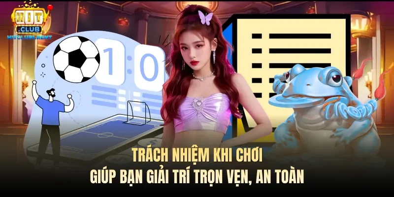 Trách nhiệm khi chơi giúp bạn giải trí trọn vẹn, an toàn