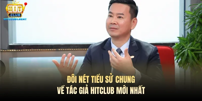Đôi nét tiểu sử chung về tác giả Hitclub mới nhất